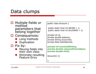 Data clumps
         p

    Multiple fields or                            public class A
                                 ...