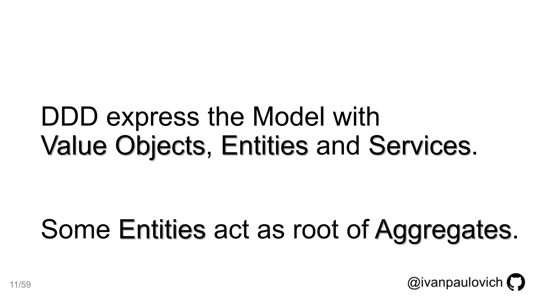 DDD express the Model with
Value Objects, Entities and Services.
Some Entities act as root of Aggregates.
11/59
 