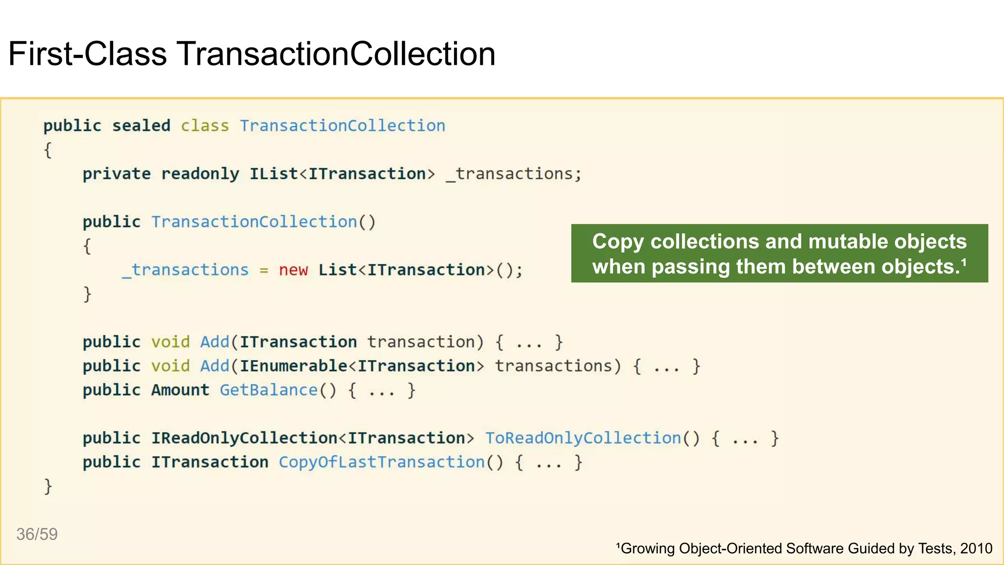 First-Class TransactionCollection
¹Growing Object-Oriented Software Guided by Tests, 2010
36/59
Copy collections and mutable objects
when passing them between objects.¹
 
