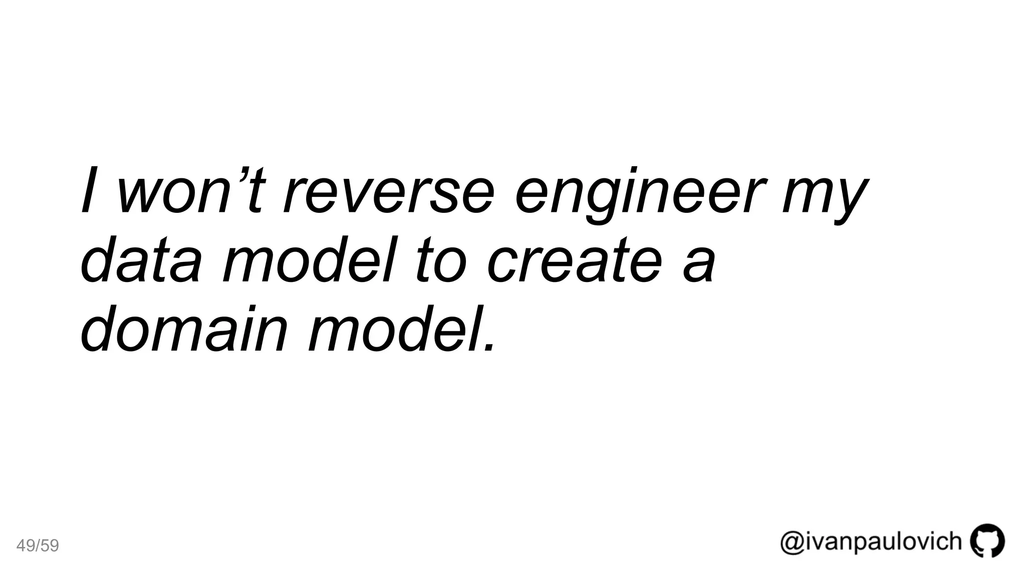 I won’t reverse engineer my
data model to create a
domain model.
49/59
 