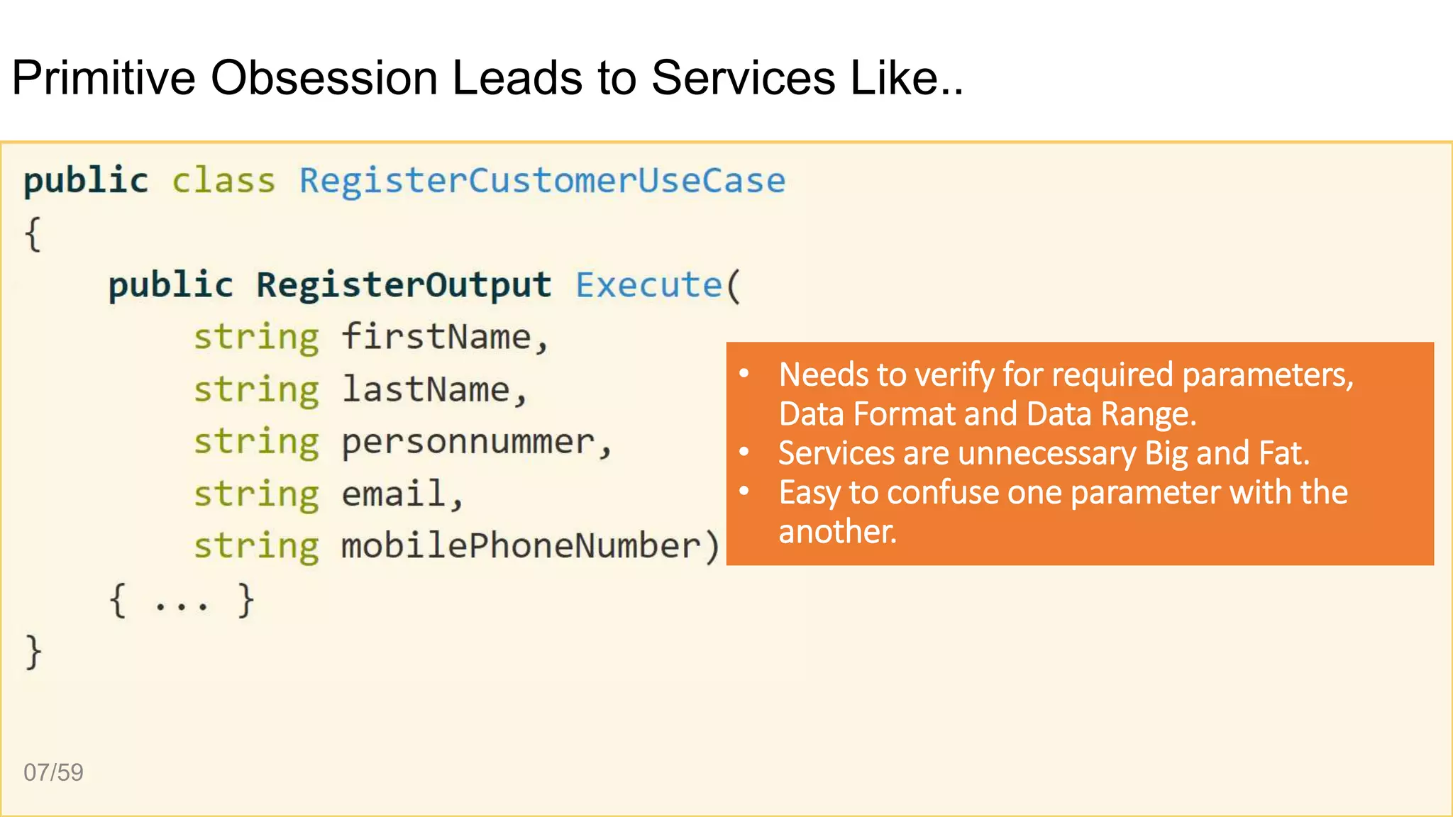 Primitive Obsession Leads to Services Like..
• Needs to verify for required parameters,
Data Format and Data Range.
• Services are unnecessary Big and Fat.
• Easy to confuse one parameter with the
another.
07/59
 