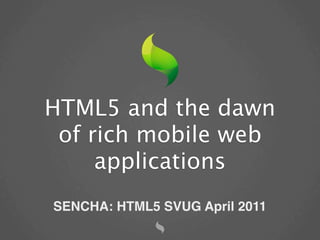 HTML5 and the dawn
 of rich mobile web
     applications
SENCHA: HTML5 SVUG April 2011
 
