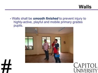 Walls
- Walls shall be smooth finished to prevent injury to
highly-active, playful and mobile primary grades
pupils.
 
