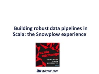 Building robust data pipelines in
Scala: the Snowplow experience
 