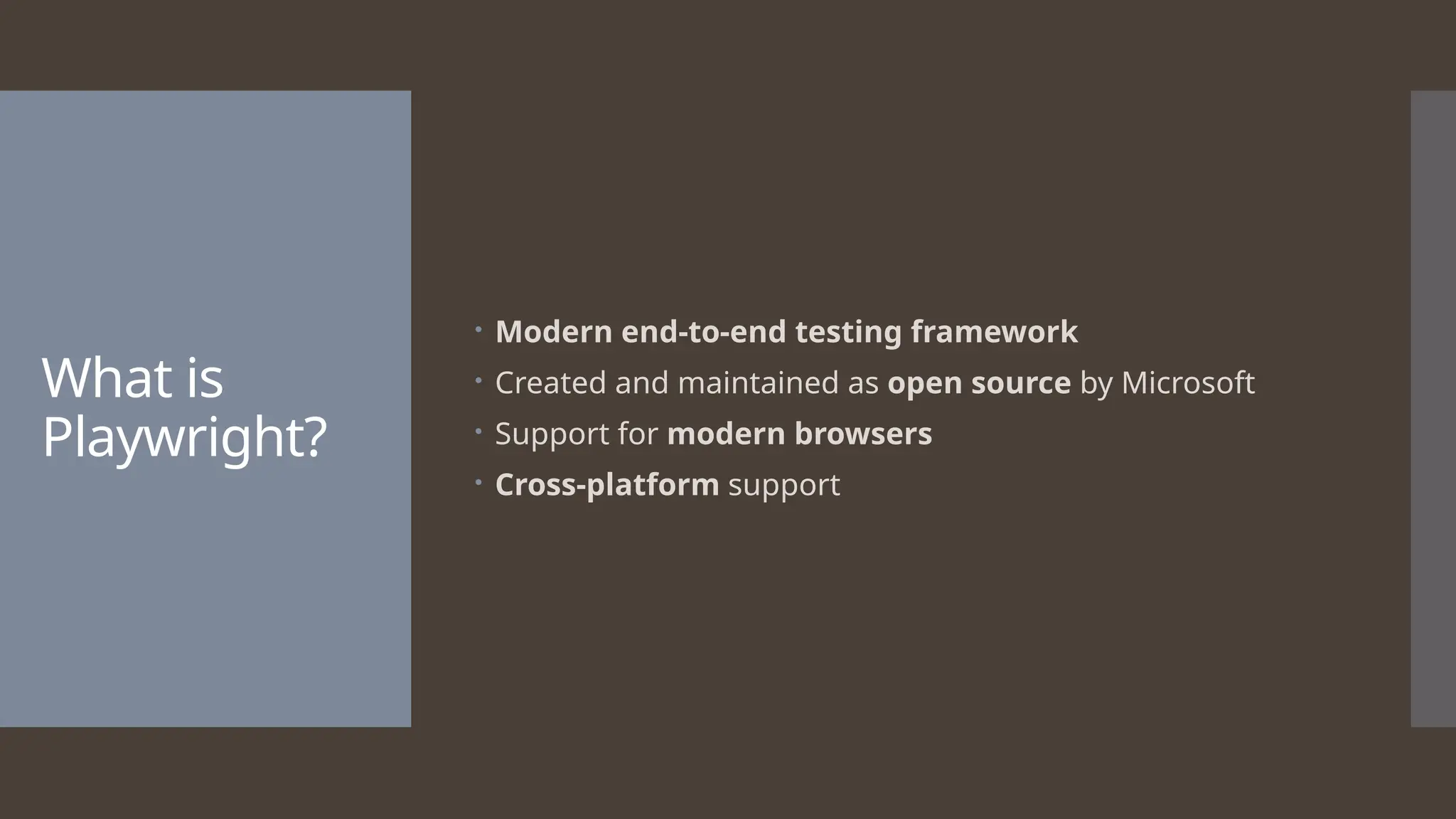 What is Playwright?  Modern end-to-end testing framework  Created and maintained as open source by Microsoft  Support for modern browsers  Cross-platform support 