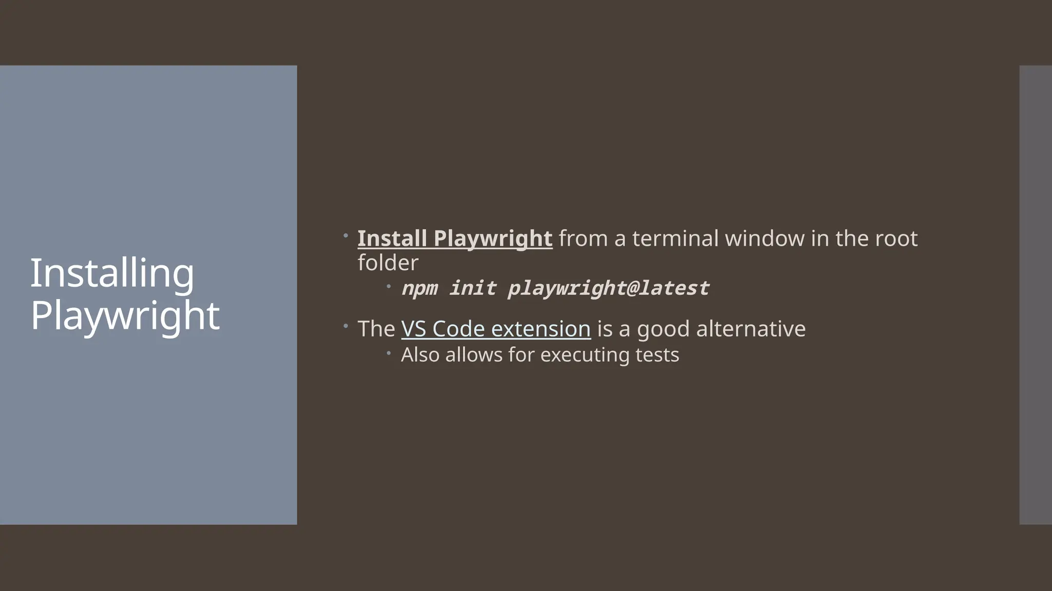 Installing Playwright  Install Playwright from a terminal window in the root folder  npm init playwright@latest  The VS Code extension is a good alternative  Also allows for executing tests 