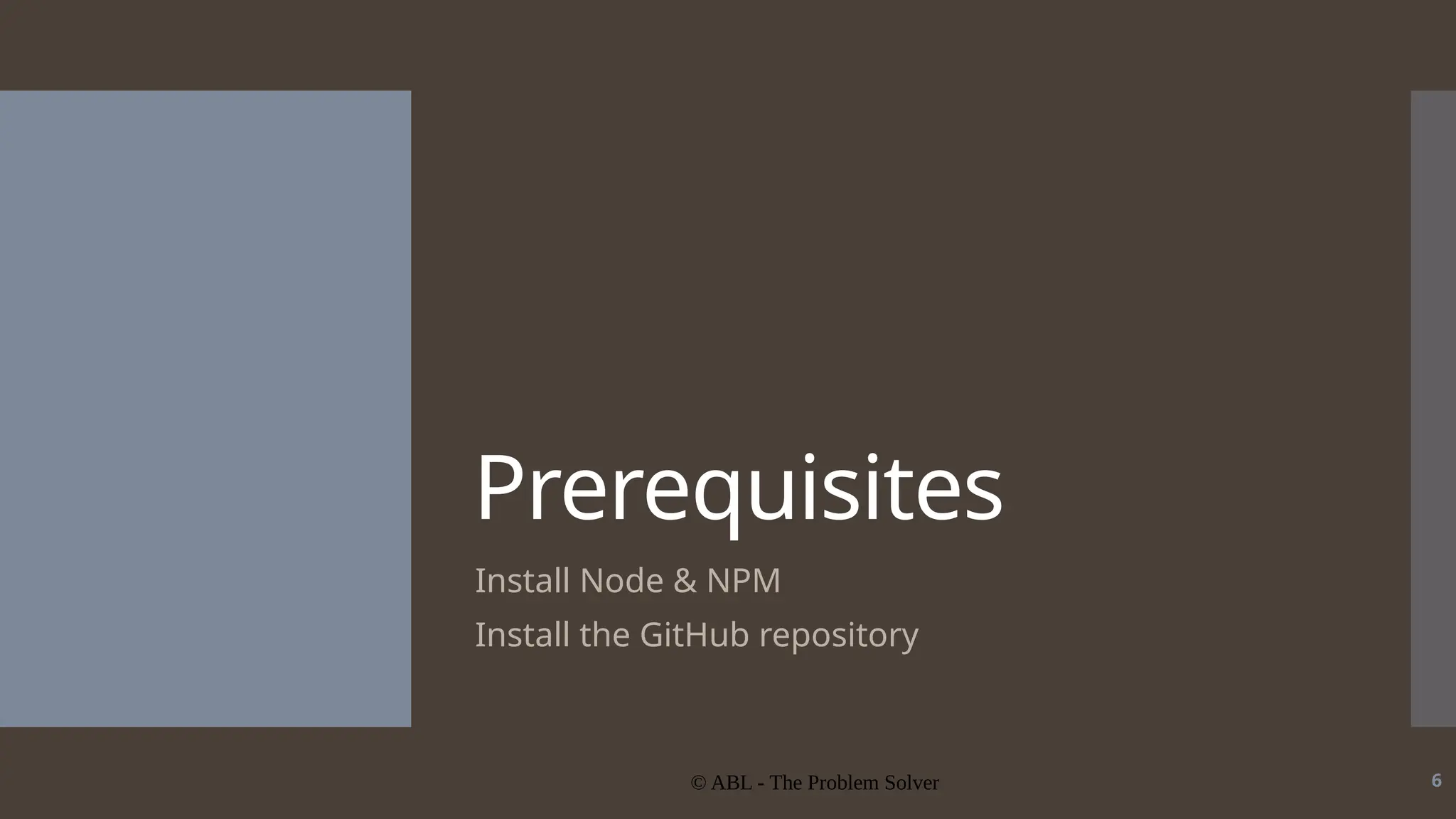 © ABL - The Problem Solver 6 Prerequisites Install Node & NPM Install the GitHub repository 