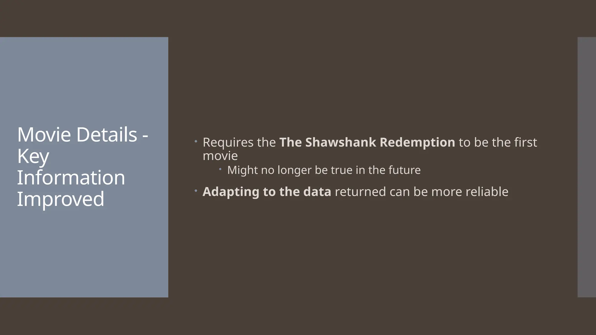 Movie Details - Key Information Improved  Requires the The Shawshank Redemption to be the first movie  Might no longer be true in the future  Adapting to the data returned can be more reliable 