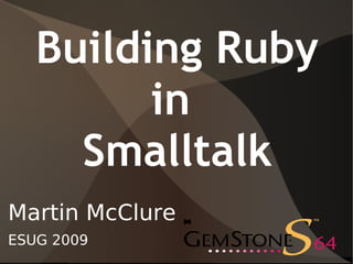 Building Ruby
         in
     Smalltalk
Martin McClure
ESUG 2009
 
