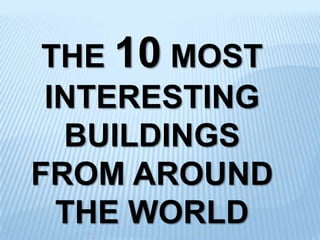 THE 10 MOST INTERESTING BUILDINGS FROM AROUND THE WORLD 
