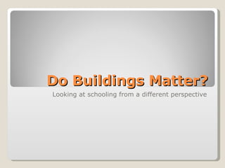 Do Buildings Matter? Looking at schooling from a different perspective 