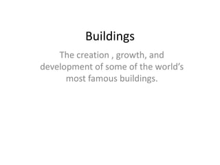 Buildings
    The creation , growth, and
development of some of the world’s
      most famous buildings.
 