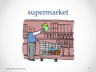 supermarket
www.ingilizcebankasi.com
 