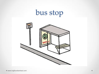 bus stop
www.ingilizcebankasi.com
 