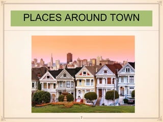 PLACES AROUND TOWN 
2 
 