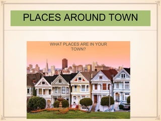 PLACES AROUND TOWN 
WHAT PLACES ARE IN YOUR 
TOWN? 
23 
