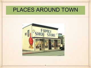 PLACES AROUND TOWN 
6 
 