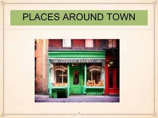 PLACES AROUND TOWN 
7 
 