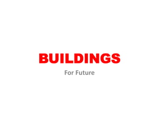 BUILDINGS
For Future
 