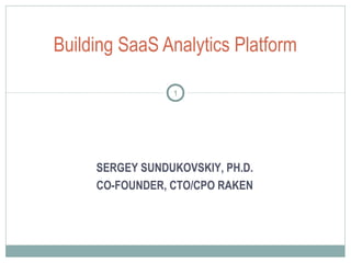 Building SaaS Analytics Platform
1
SERGEY SUNDUKOVSKIY, PH.D.
CO-FOUNDER, CTO/CPO RAKEN
 