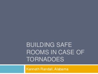 BUILDING SAFE
ROOMS IN CASE OF
TORNADOES
Kenneth Randall, Alabama
 