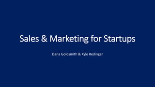 Sales & Marketing for Startups
Dana Goldsmith & Kyle Redinger
 