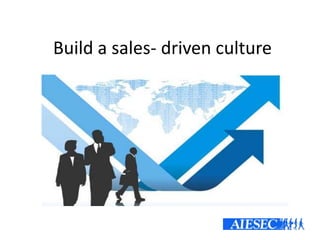 Build a sales- driven culture
 