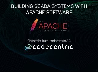 BUILDING SCADA SYSTEMS WITHBUILDING SCADA SYSTEMS WITH
APACHE SOFTWAREAPACHE SOFTWARE
Christofer Dutz, codecentric AG
1
 