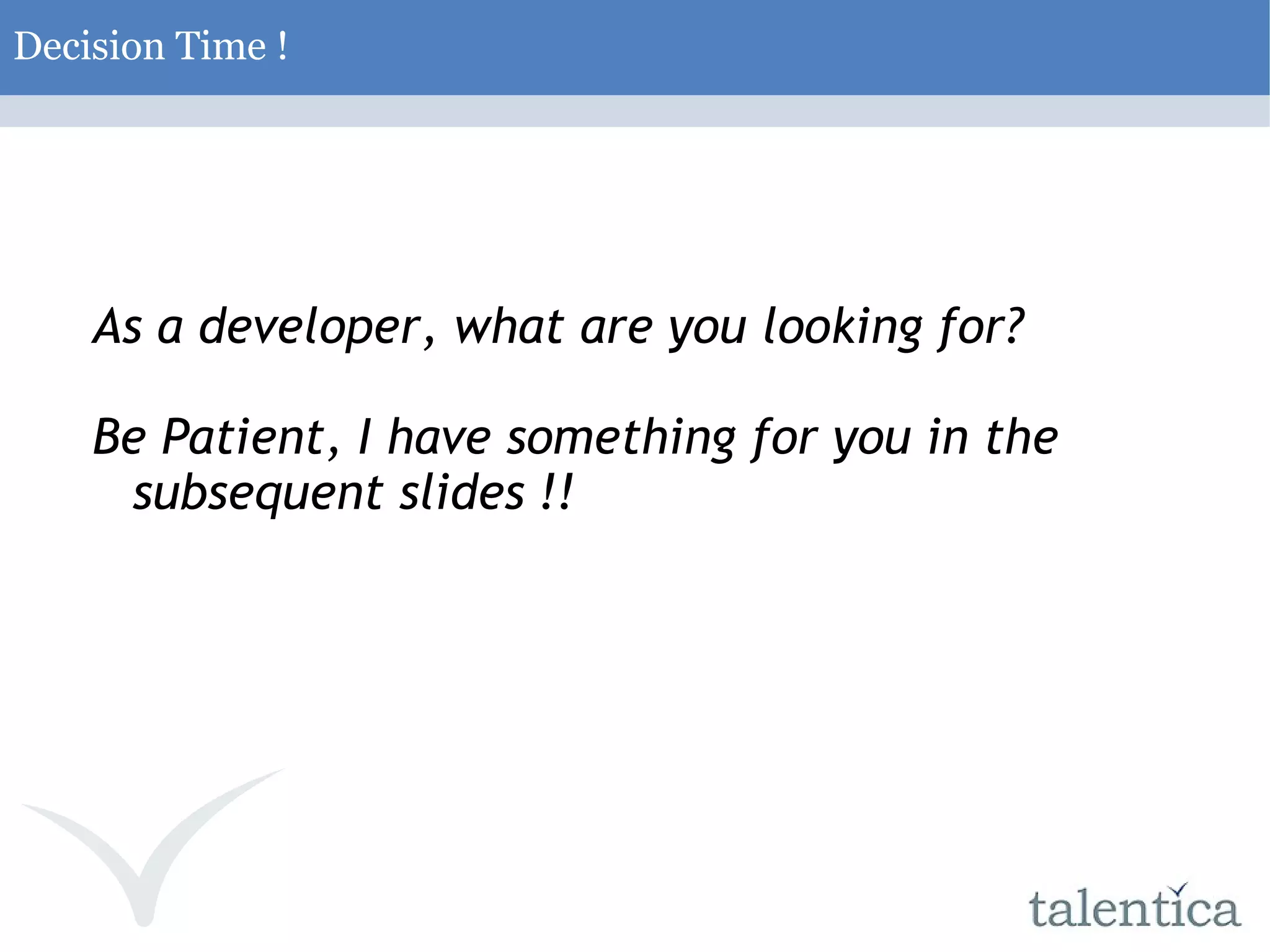 Decision Time ! As a developer, what are you looking for? Be Patient, I have something for you in the subsequent slides !! 