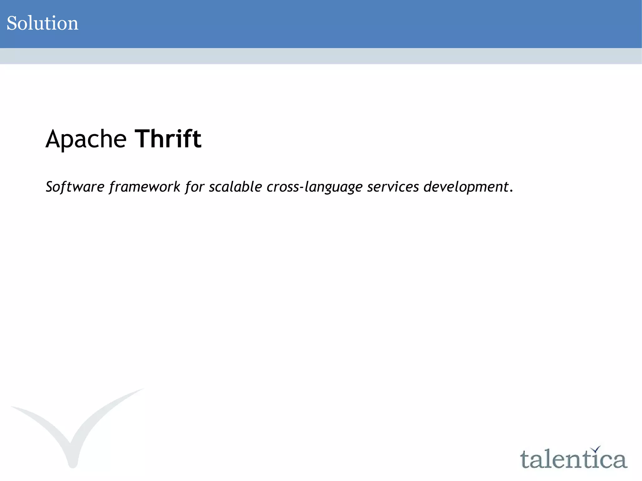 Solution Apache Thrift Software framework for scalable cross-language services development. 