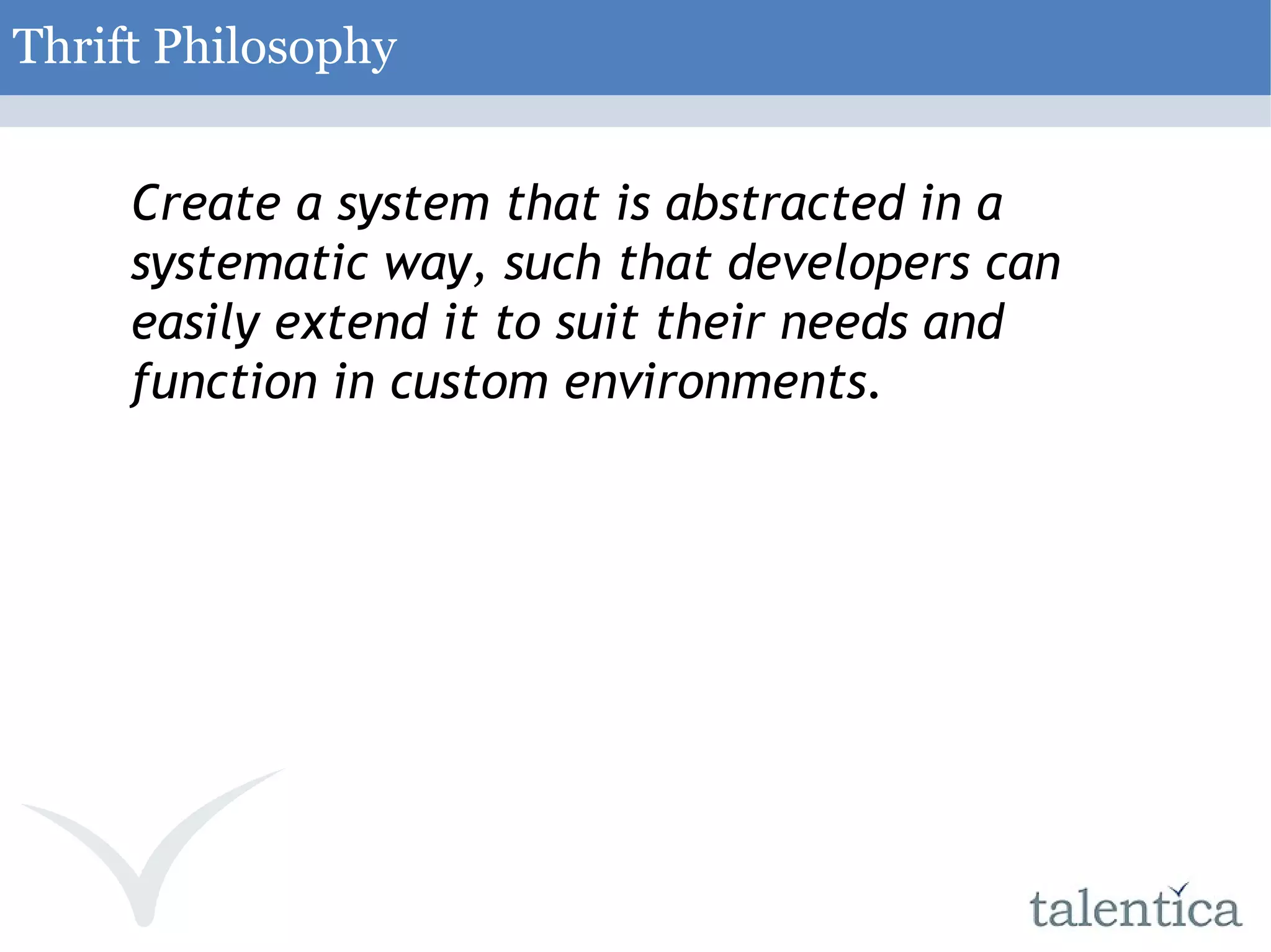 Create a system that is abstracted in a systematic way, such that developers can easily extend it to suit their needs and function in custom environments. Thrift Philosophy 