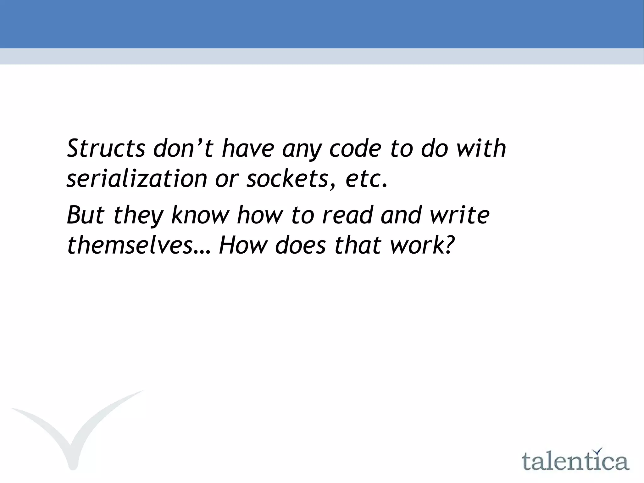 Structs don’t have any code to do with serialization or sockets, etc. But they know how to read and write themselves… How does that work? 