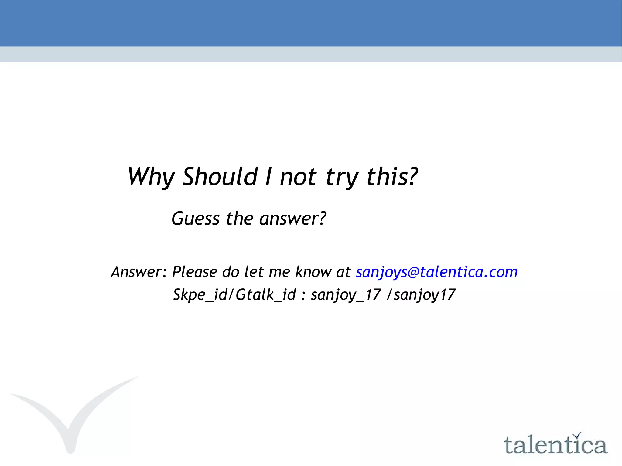Why Should I not try this? Guess the answer? Answer: Please do let me know at [email_address] Skpe_id/Gtalk_id : sanjoy_17 /sanjoy17 