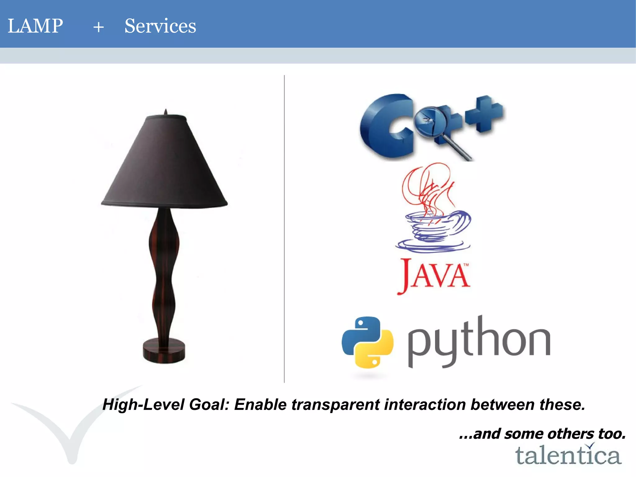 LAMP + Services High-Level Goal: Enable transparent interaction between these. … and some others too. 