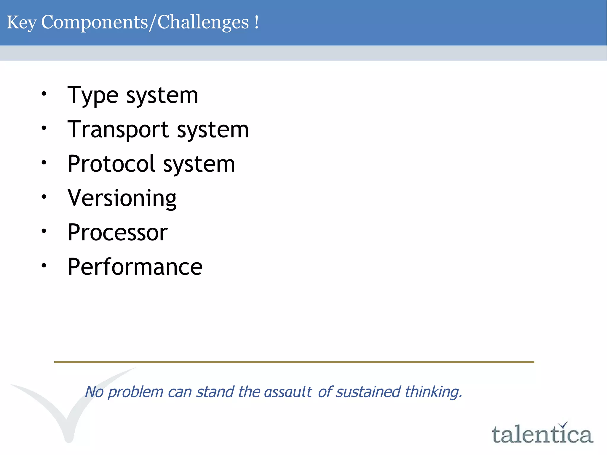 Key Components/Challenges ! Type system Transport system Protocol system Versioning Processor Performance No problem can stand the assault of sustained thinking. 