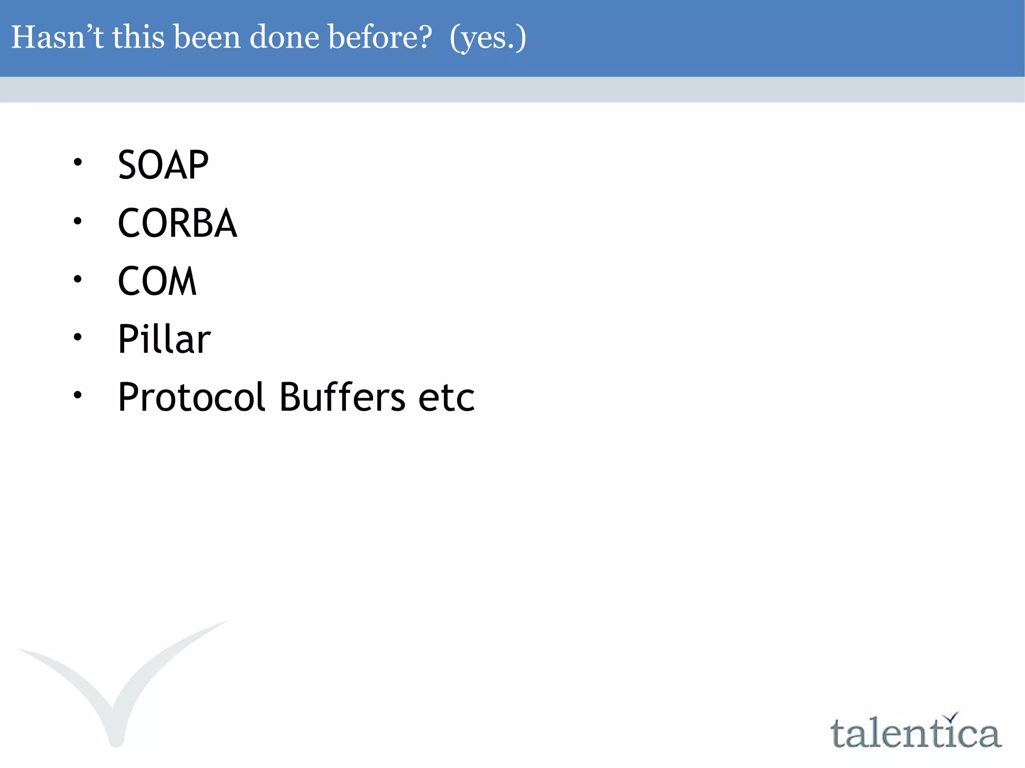 Hasn’t this been done before? (yes.) ‏ SOAP CORBA COM Pillar Protocol Buffers etc 