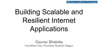 MillionEyes Healthcare Technologies
Building Scalable and
Resilient Internet
Applications
Gaurav Bhalotia
Foundation Day, Persistent Systems Nagpur
 