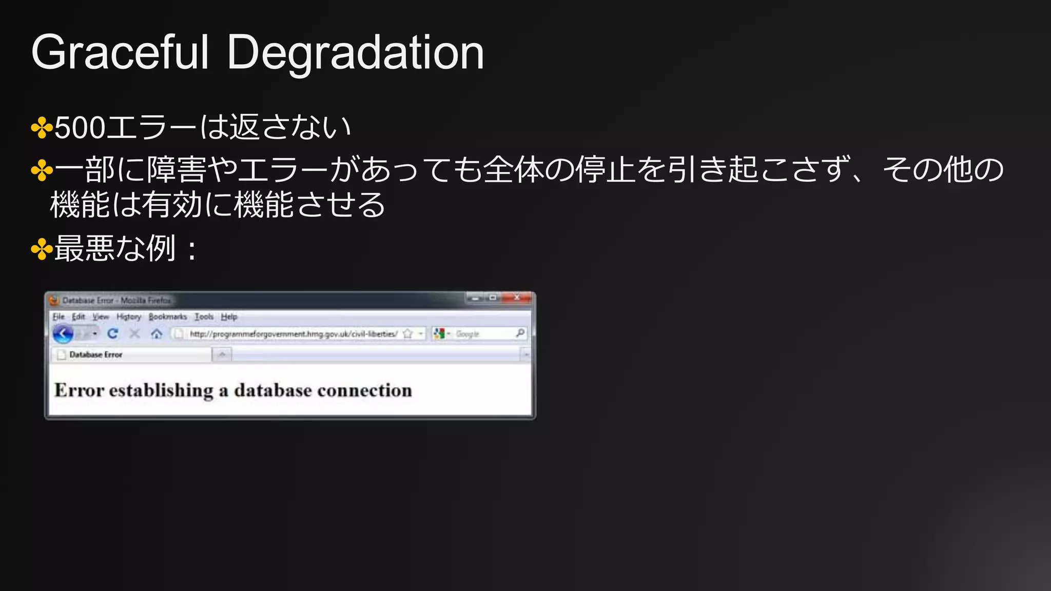 Graceful Degradation
✤500エラーは返さない
✤⼀部に障害やエラーがあっても全体の停⽌を引き起こさず、その他の
機能は有効に機能させる
✤最悪な例：
 