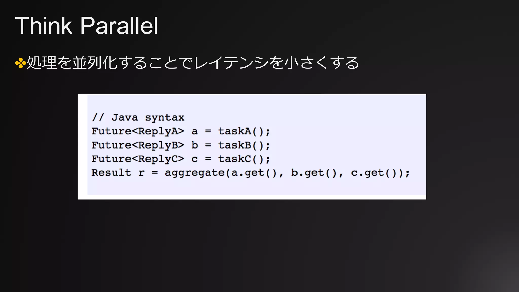 Think Parallel
✤処理を並列化することでレイテンシを⼩さくする
 