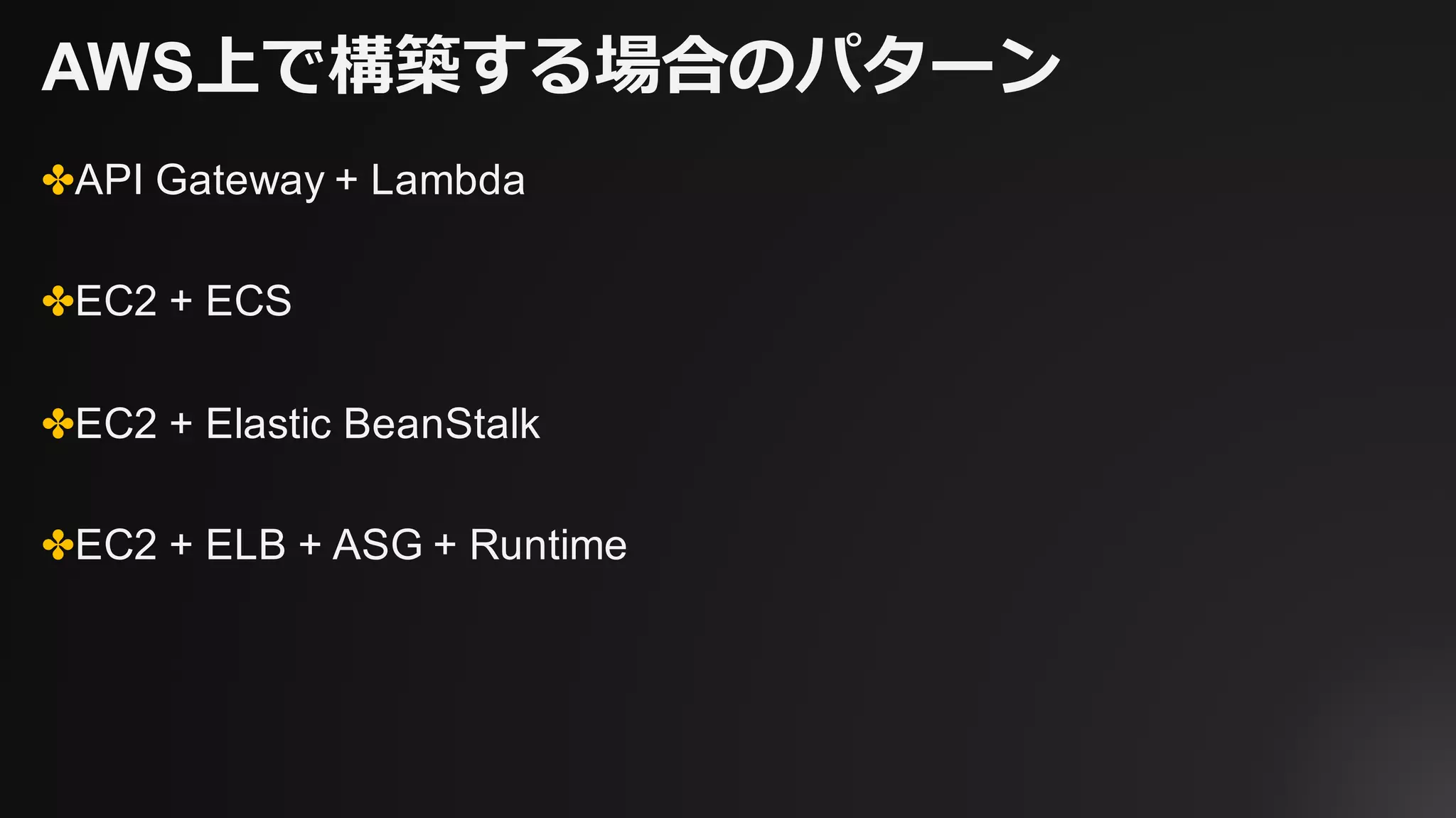 AWS上で構築する場合のパターン
✤API Gateway + Lambda
✤EC2 + ECS
✤EC2 + Elastic Beanstalk
✤EC2 + ELB + ASG + Runtime
 