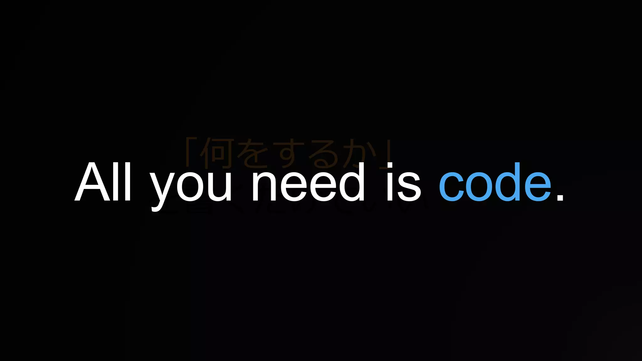 「何をするか」
を書くだけでいいAll you need is code.
 