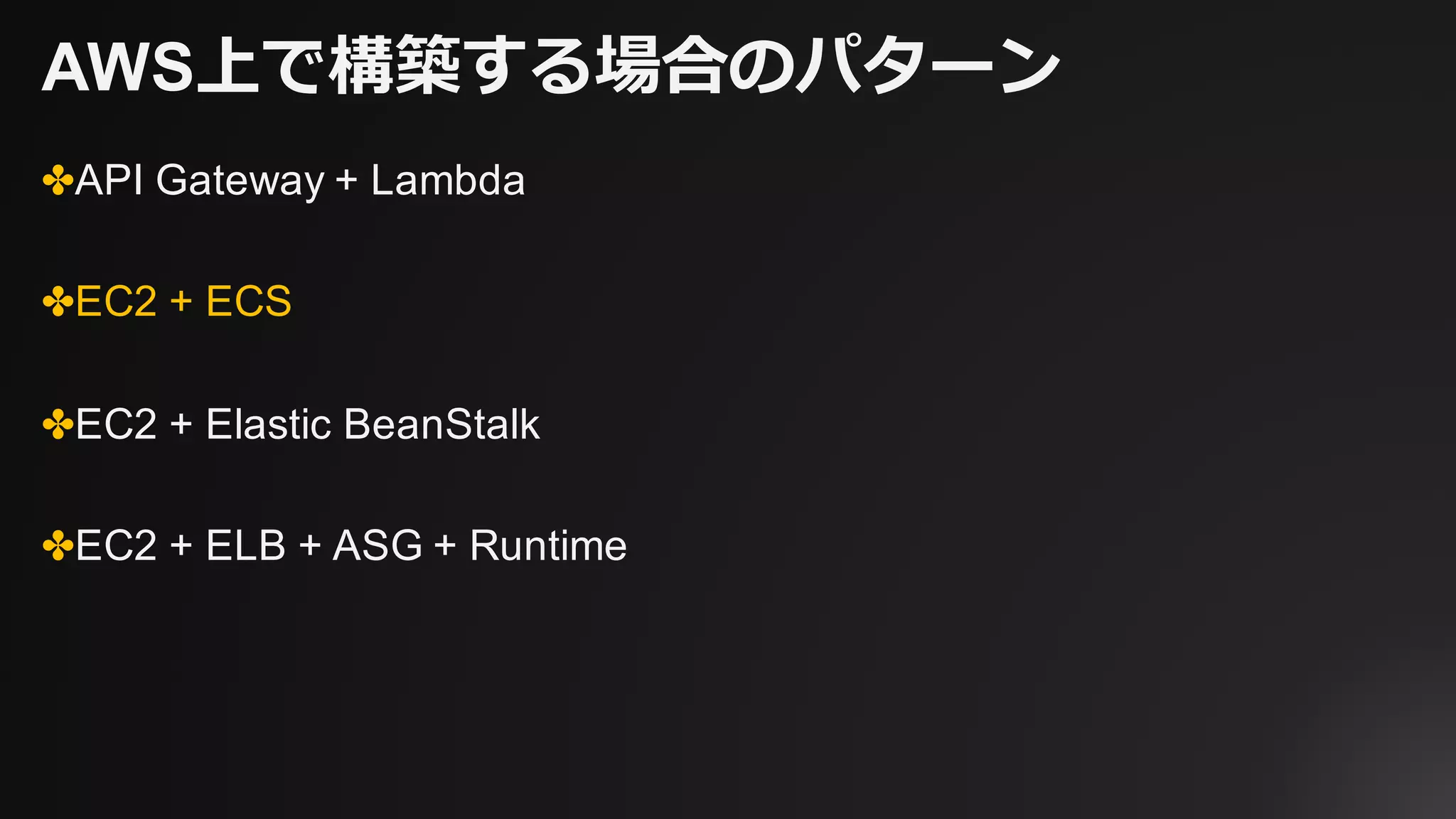 AWS上で構築する場合のパターン
✤API Gateway + Lambda
✤EC2 + ECS
✤EC2 + Elastic BeanStalk
✤EC2 + ELB + ASG + Runtime
 