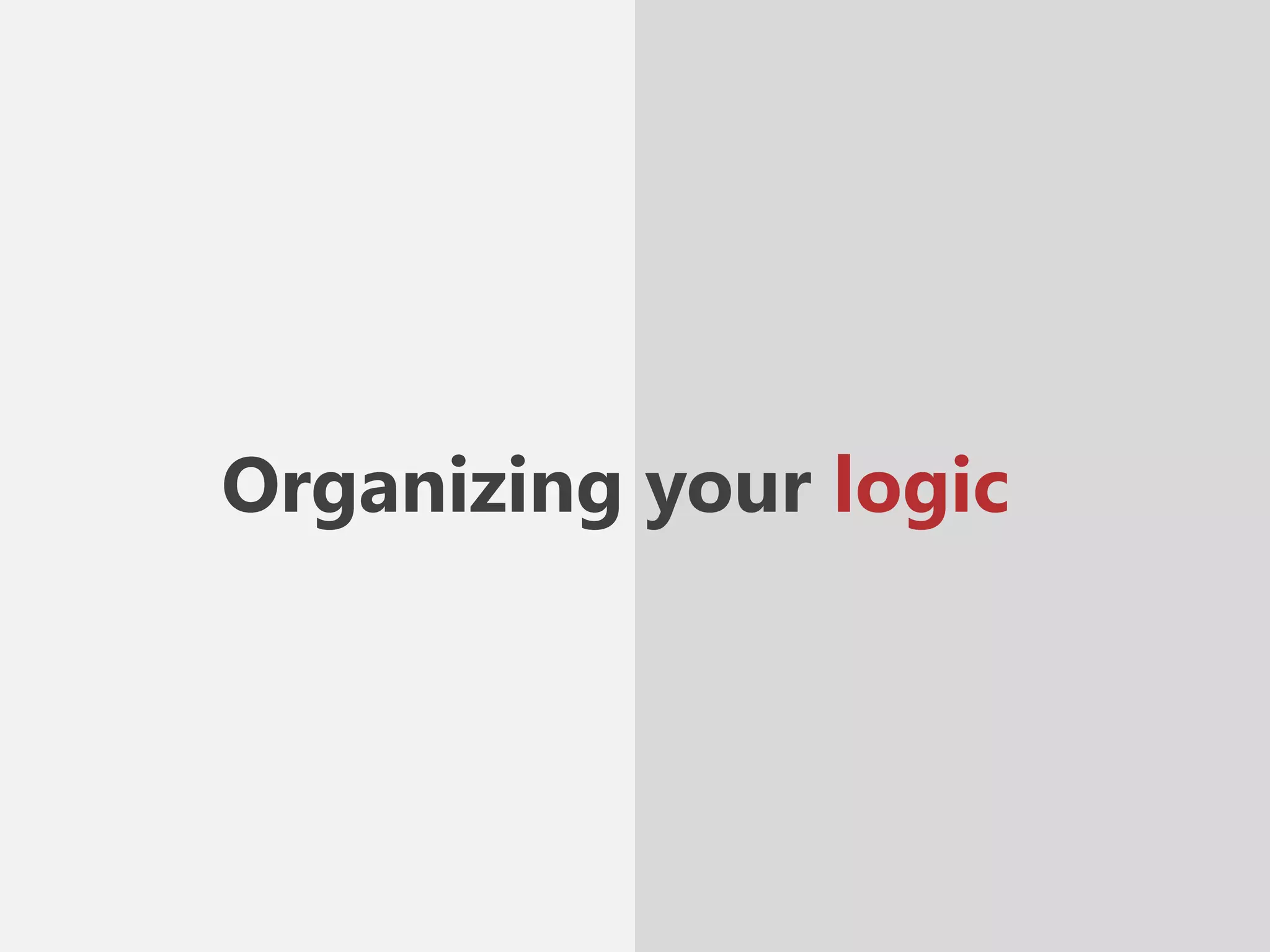 Organizing your logic
 