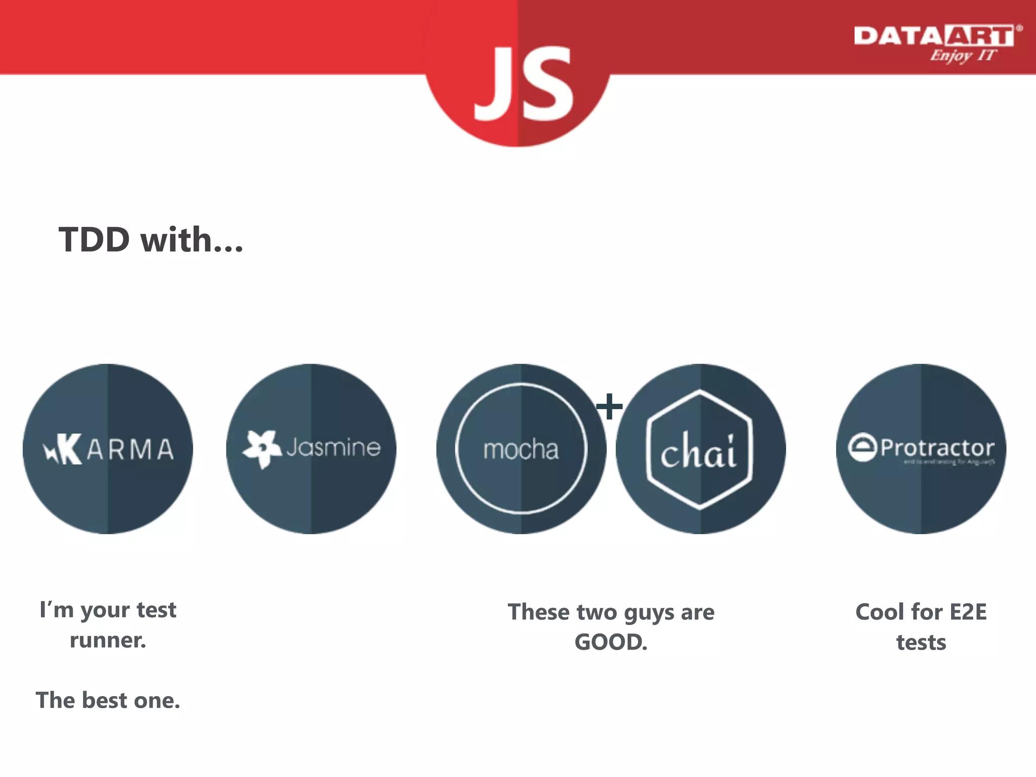 TDD with…
+
Cool for E2E
tests
I’m your test
runner.
!
The best one.
These two guys are
GOOD.
 