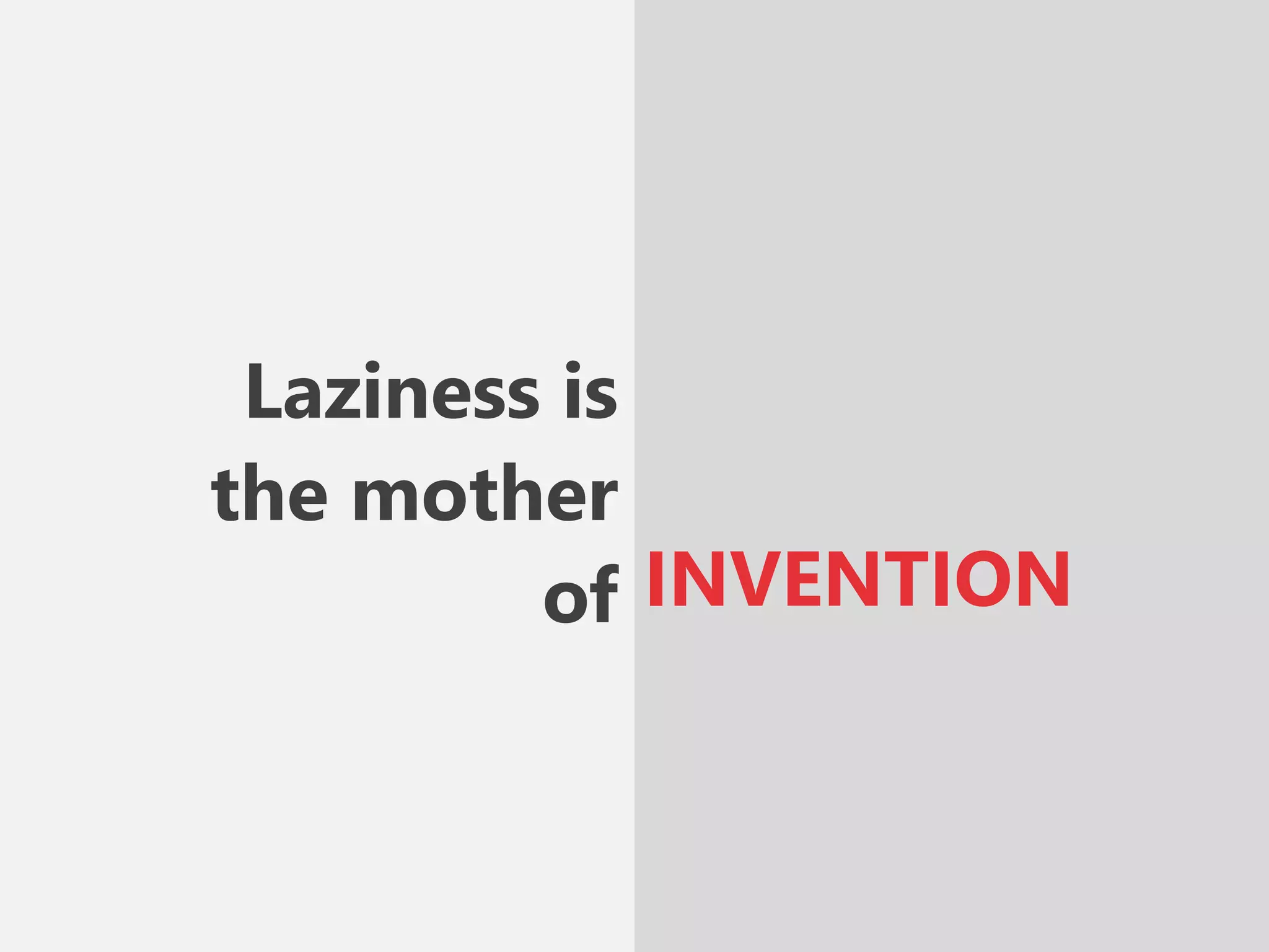 Laziness is
the mother
of INVENTION
 