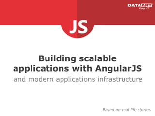 Building scalable
applications with AngularJS
and modern applications infrastructure
Based on real life stories
 