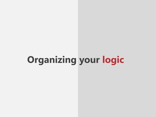 Organizing your logic
 