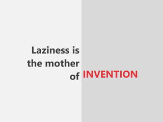 Laziness is
the mother
of INVENTION
 