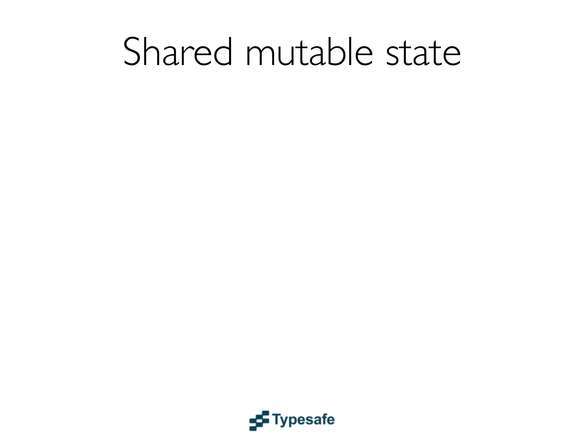 Shared mutable state
Together with threads...
 