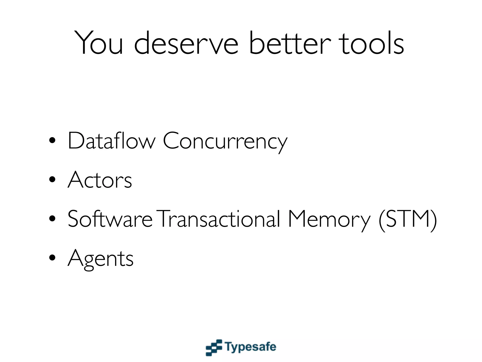 You deserve better tools

• Dataﬂow Concurrency
• Actors
• Software Transactional Memory (STM)
• Agents
 